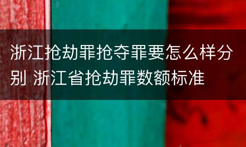 浙江抢劫罪抢夺罪要怎么样分别 浙江省抢劫罪数额标准