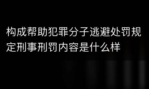 构成帮助犯罪分子逃避处罚规定刑事刑罚内容是什么样