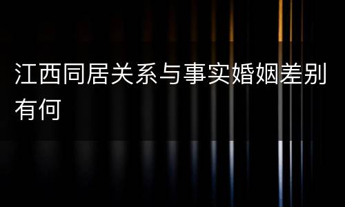 江西同居关系与事实婚姻差别有何