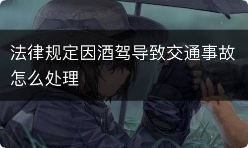 法律规定因酒驾导致交通事故怎么处理