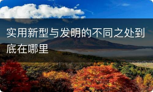 实用新型与发明的不同之处到底在哪里