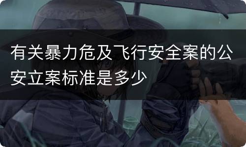有关暴力危及飞行安全案的公安立案标准是多少
