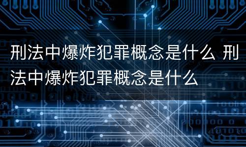 刑法中爆炸犯罪概念是什么 刑法中爆炸犯罪概念是什么