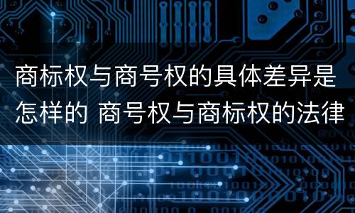 商标权与商号权的具体差异是怎样的 商号权与商标权的法律冲突与解决