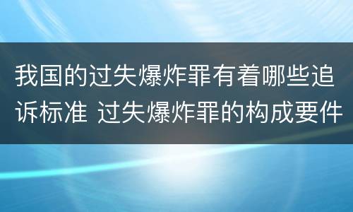 我国的过失爆炸罪有着哪些追诉标准 过失爆炸罪的构成要件
