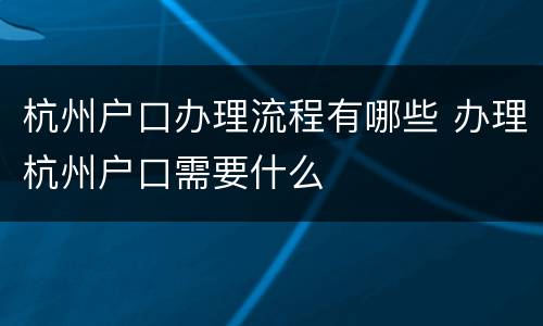 杭州户口办理流程有哪些 办理杭州户口需要什么