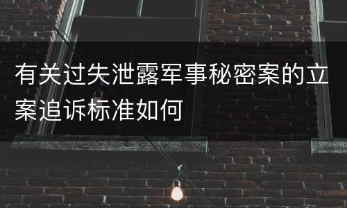 有关过失泄露军事秘密案的立案追诉标准如何