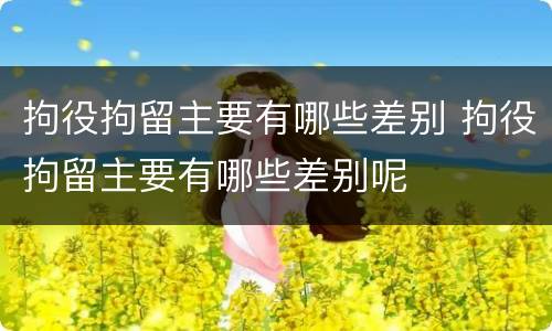 拘役拘留主要有哪些差别 拘役拘留主要有哪些差别呢