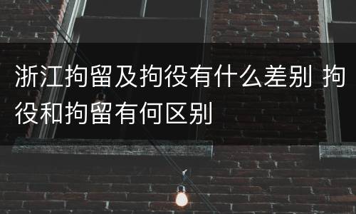 浙江拘留及拘役有什么差别 拘役和拘留有何区别