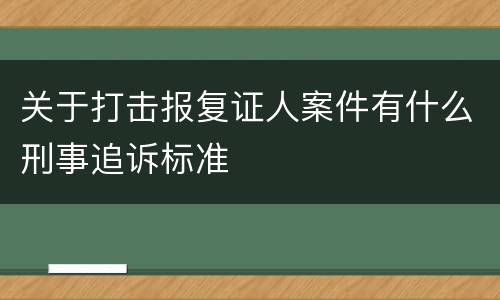 关于打击报复证人案件有什么刑事追诉标准