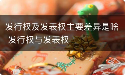 发行权及发表权主要差异是啥 发行权与发表权
