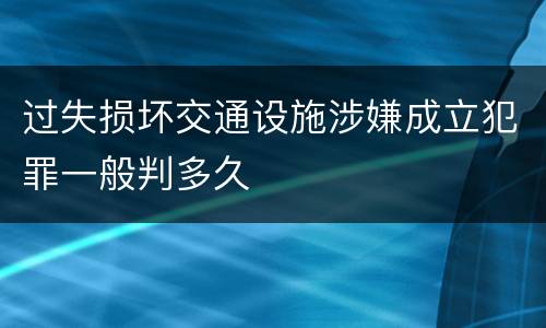 过失损坏交通设施涉嫌成立犯罪一般判多久