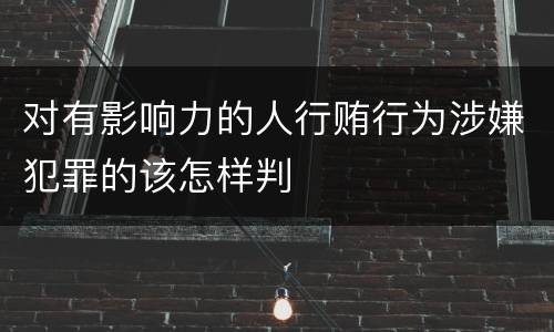 对有影响力的人行贿行为涉嫌犯罪的该怎样判