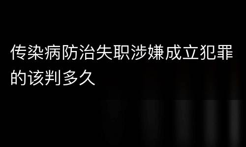 传染病防治失职涉嫌成立犯罪的该判多久