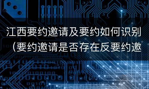 江西要约邀请及要约如何识别（要约邀请是否存在反要约邀请）