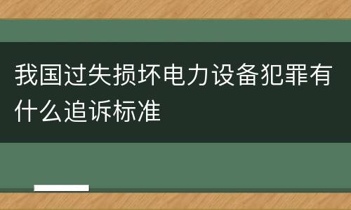 我国过失损坏电力设备犯罪有什么追诉标准