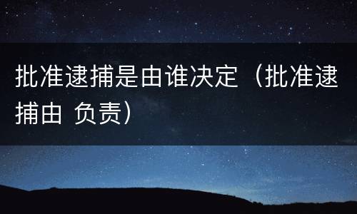 批准逮捕是由谁决定（批准逮捕由 负责）