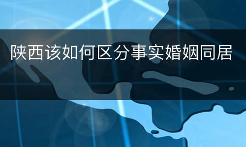 陕西该如何区分事实婚姻同居