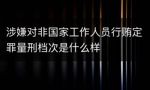 涉嫌对非国家工作人员行贿定罪量刑档次是什么样