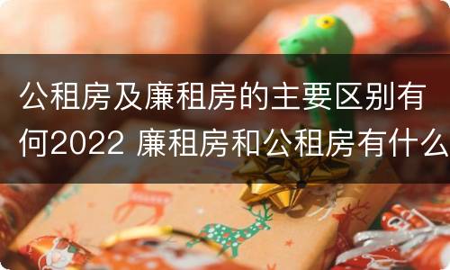 公租房及廉租房的主要区别有何2022 廉租房和公租房有什么不同