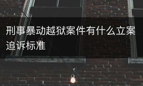 刑事暴动越狱案件有什么立案追诉标准