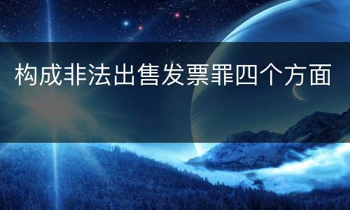 构成非法出售发票罪四个方面