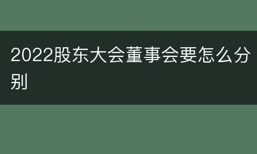 2022股东大会董事会要怎么分别