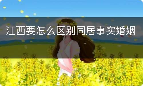 江西要怎么区别同居事实婚姻