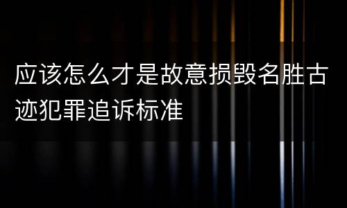 应该怎么才是故意损毁名胜古迹犯罪追诉标准