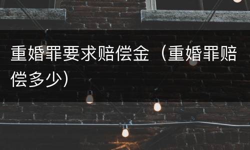 重婚罪要求赔偿金（重婚罪赔偿多少）