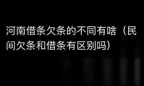 河南借条欠条的不同有啥（民间欠条和借条有区别吗）