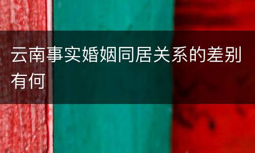 云南事实婚姻同居关系的差别有何