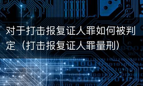 对于打击报复证人罪如何被判定（打击报复证人罪量刑）