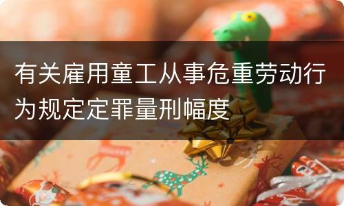 有关雇用童工从事危重劳动行为规定定罪量刑幅度