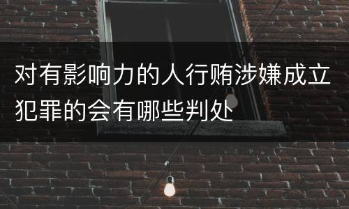 对有影响力的人行贿涉嫌成立犯罪的会有哪些判处