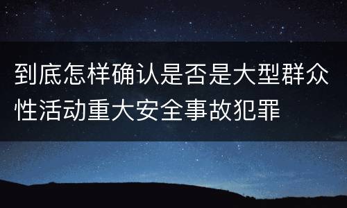 到底怎样确认是否是大型群众性活动重大安全事故犯罪
