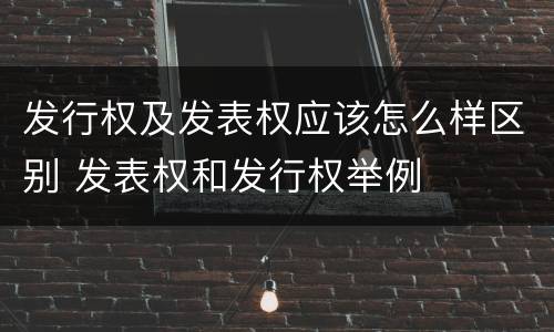 发行权及发表权应该怎么样区别 发表权和发行权举例