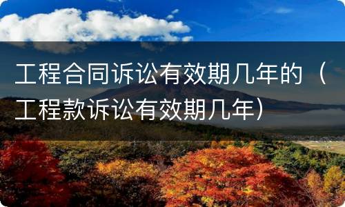 工程合同诉讼有效期几年的（工程款诉讼有效期几年）