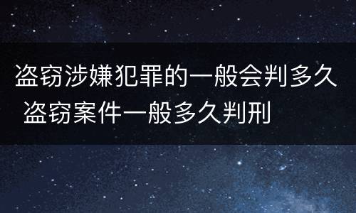盗窃涉嫌犯罪的一般会判多久 盗窃案件一般多久判刑