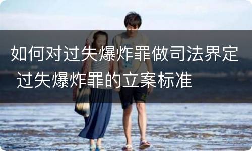 如何对过失爆炸罪做司法界定 过失爆炸罪的立案标准