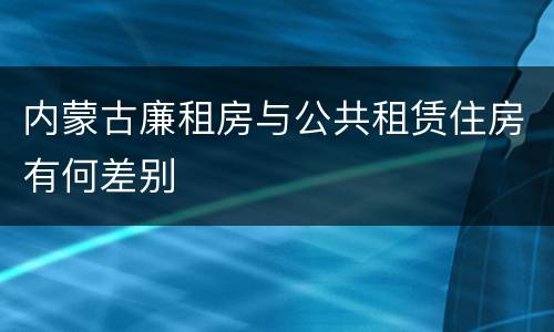 内蒙古廉租房与公共租赁住房有何差别