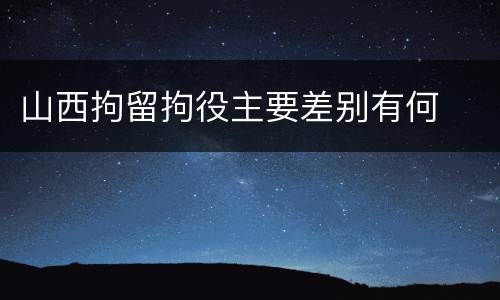 山西拘留拘役主要差别有何