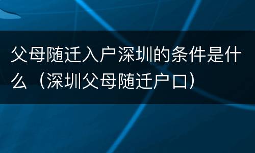父母随迁入户深圳的条件是什么（深圳父母随迁户口）
