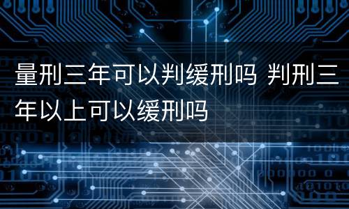 量刑三年可以判缓刑吗 判刑三年以上可以缓刑吗