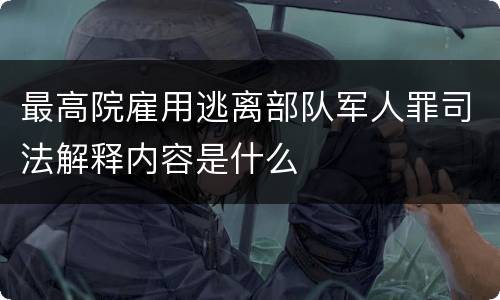 最高院雇用逃离部队军人罪司法解释内容是什么