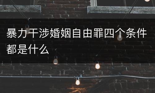 暴力干涉婚姻自由罪四个条件都是什么