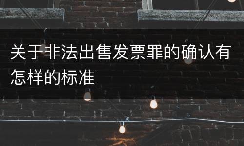 关于非法出售发票罪的确认有怎样的标准