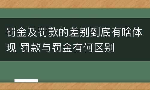 罚金及罚款的差别到底有啥体现 罚款与罚金有何区别