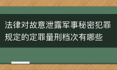 法律对故意泄露军事秘密犯罪规定的定罪量刑档次有哪些