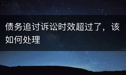 债务追讨诉讼时效超过了，该如何处理